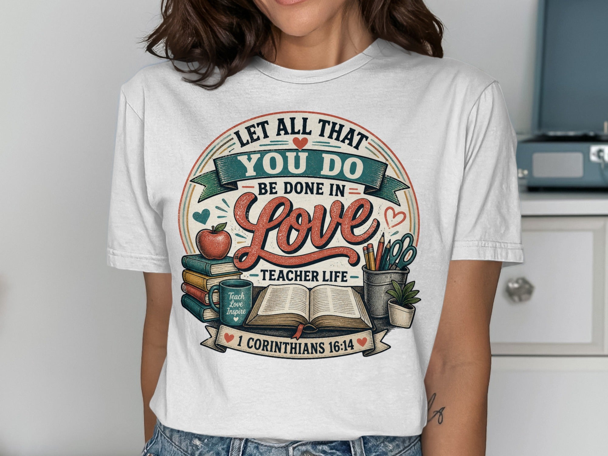 Teacher Life shirt with "Let All That You Do Be Done In Love" and scripture.