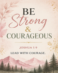 BE Strong & COURAGEOUS, JOSHUA 1:9 LEAD WITH COURAGE.